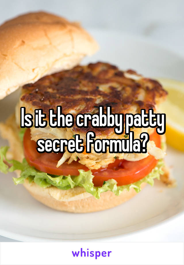 Is it the crabby patty secret formula?