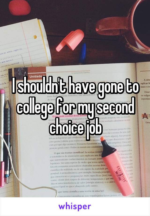 I shouldn't have gone to college for my second choice job