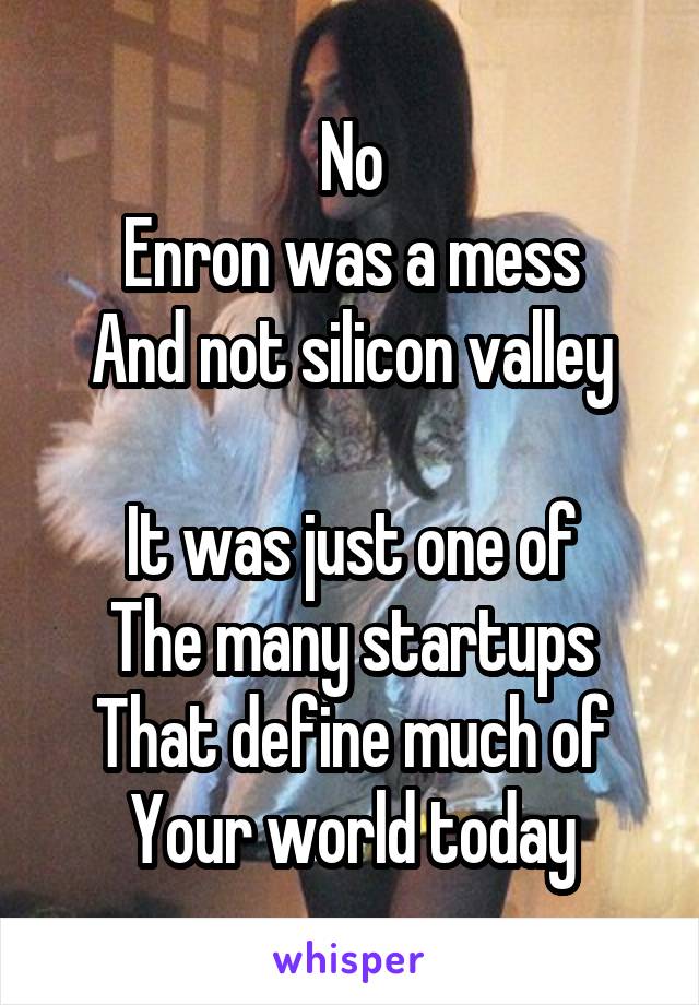 No
Enron was a mess
And not silicon valley

It was just one of
The many startups
That define much of
Your world today