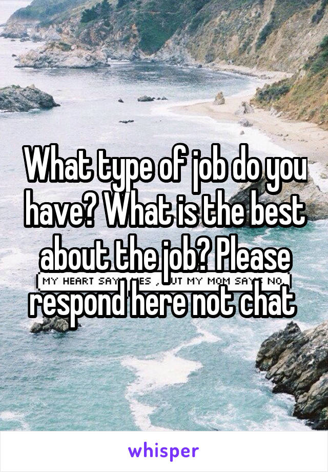 What type of job do you have? What is the best about the job? Please respond here not chat 