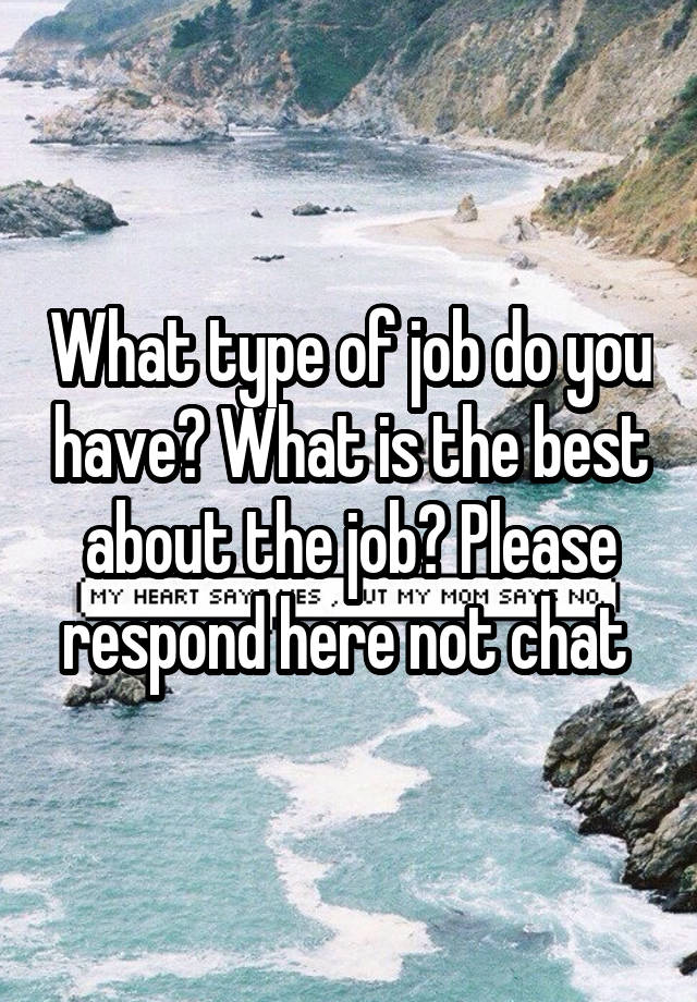 What type of job do you have? What is the best about the job? Please respond here not chat 