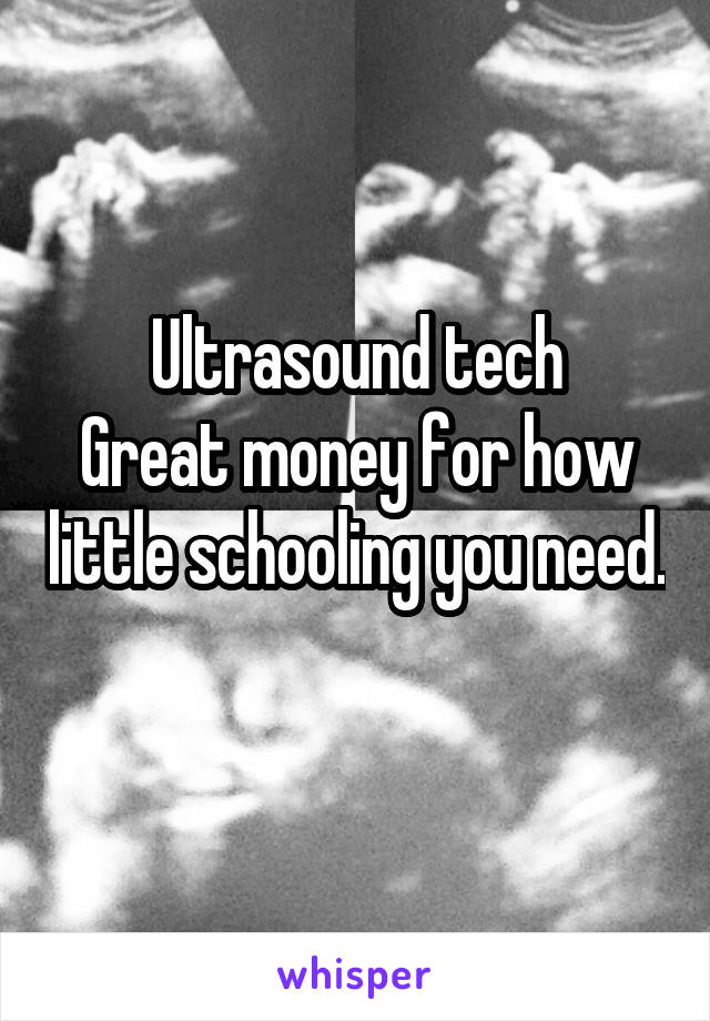 Ultrasound tech
Great money for how little schooling you need. 