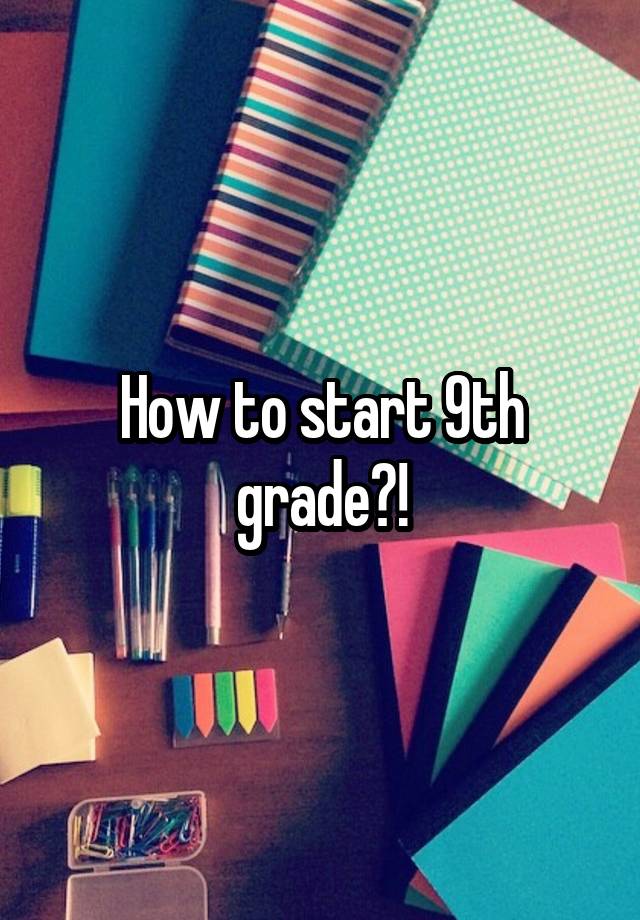 How to start 9th grade?!