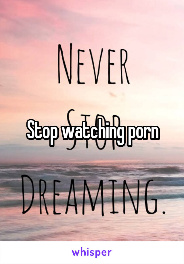 Stop watching porn