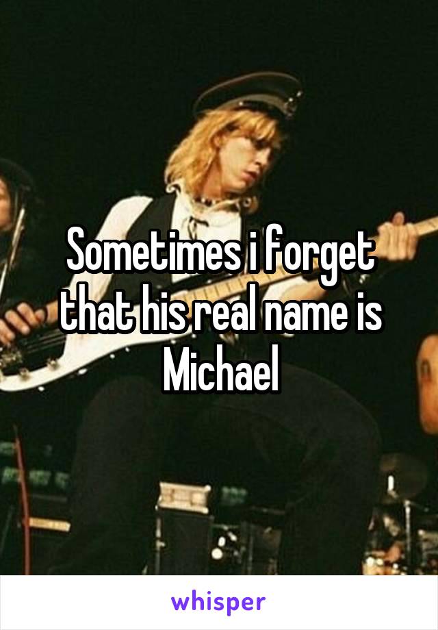 Sometimes i forget that his real name is Michael