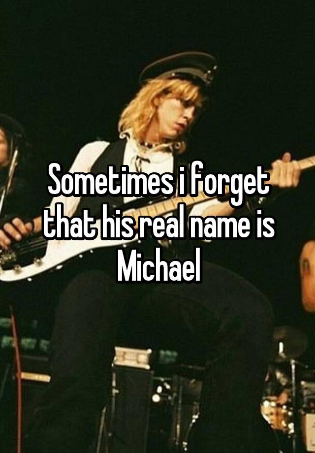 Sometimes i forget that his real name is Michael