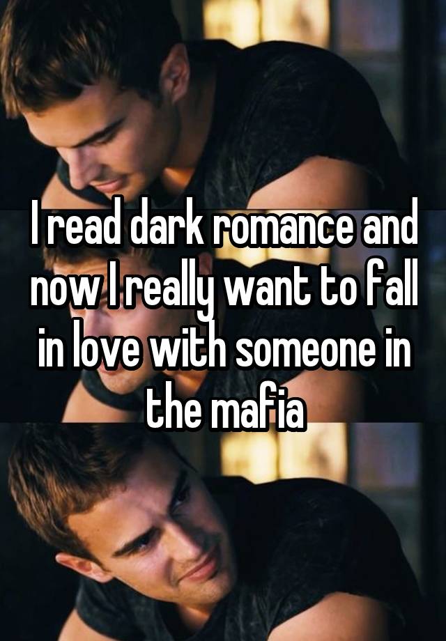 I read dark romance and now I really want to fall in love with someone in the mafia