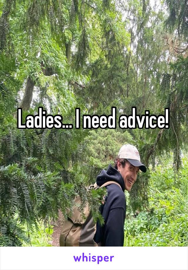 Ladies… I need advice! 