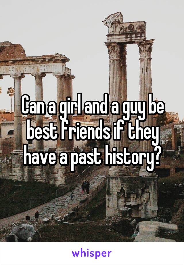 Can a girl and a guy be best friends if they have a past history?