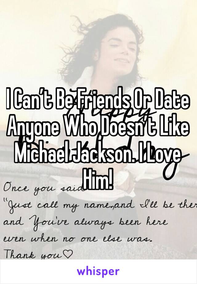 I Can’t Be Friends Or Date Anyone Who Doesn’t Like Michael Jackson. I Love Him!