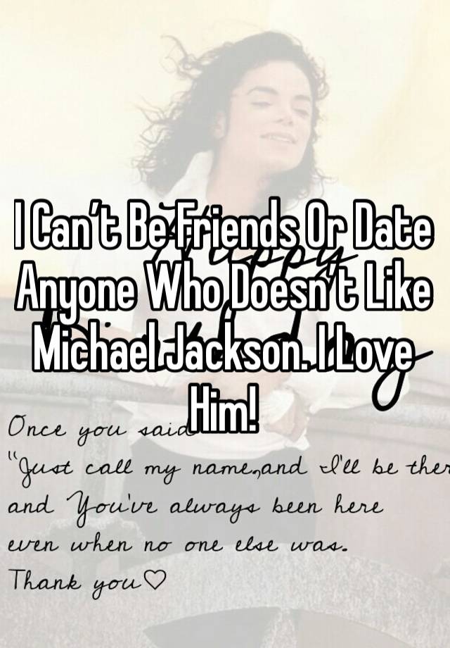 I Can’t Be Friends Or Date Anyone Who Doesn’t Like Michael Jackson. I Love Him!