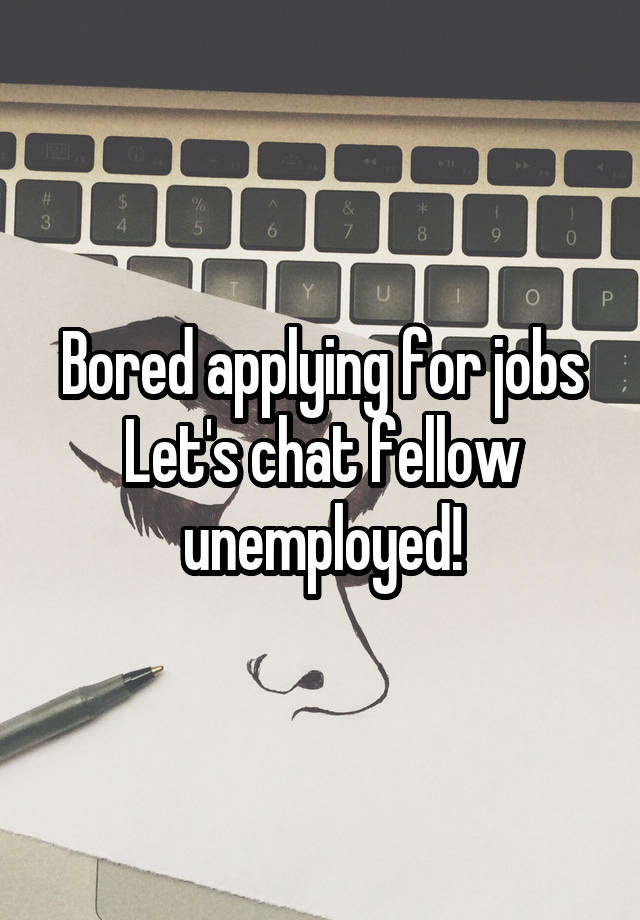 Bored applying for jobs
Let's chat fellow unemployed!