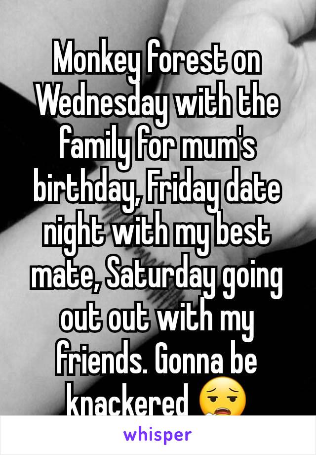 Monkey forest on Wednesday with the family for mum's birthday, Friday date night with my best mate, Saturday going out out with my friends. Gonna be knackered 😮‍💨