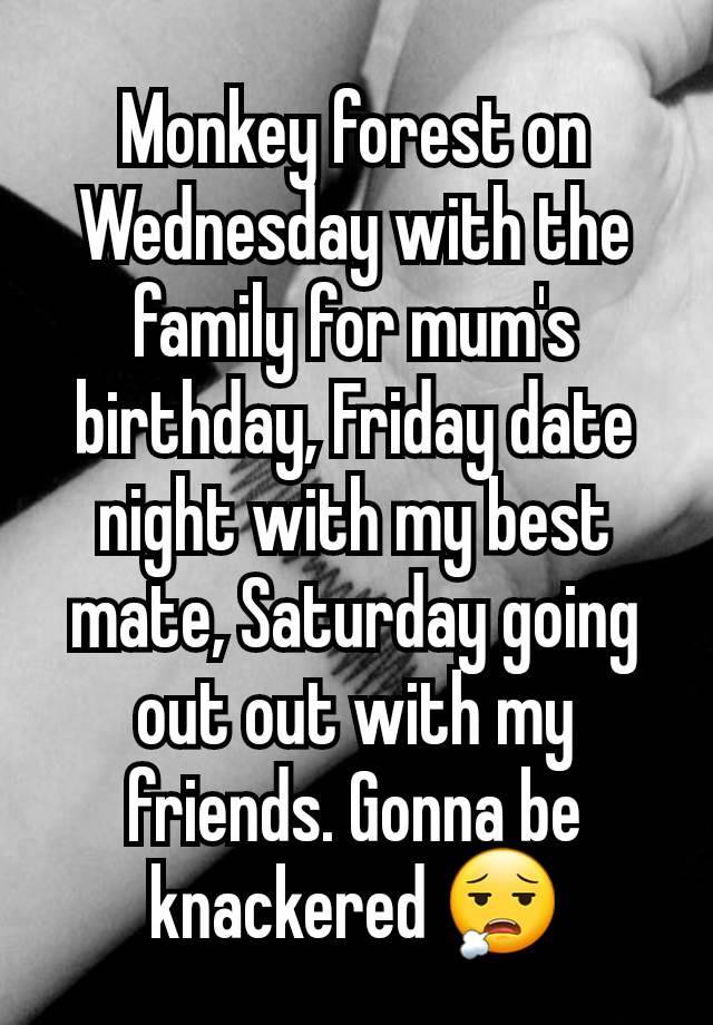 Monkey forest on Wednesday with the family for mum's birthday, Friday date night with my best mate, Saturday going out out with my friends. Gonna be knackered 😮‍💨