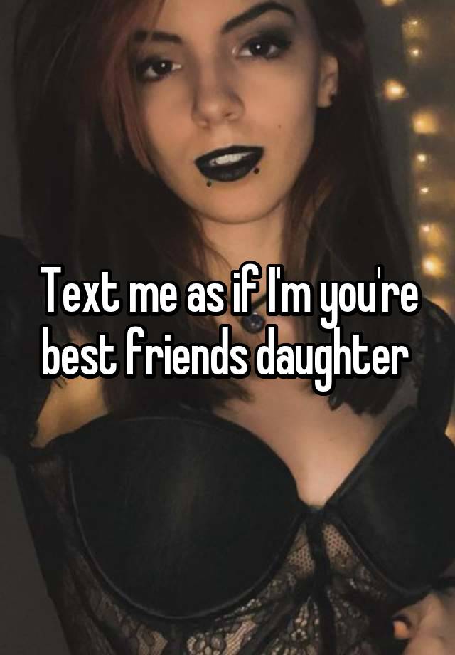 Text me as if I'm you're best friends daughter 