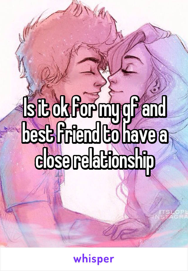 Is it ok for my gf and best friend to have a close relationship