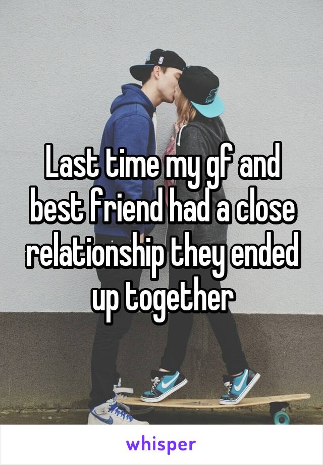 Last time my gf and best friend had a close relationship they ended up together