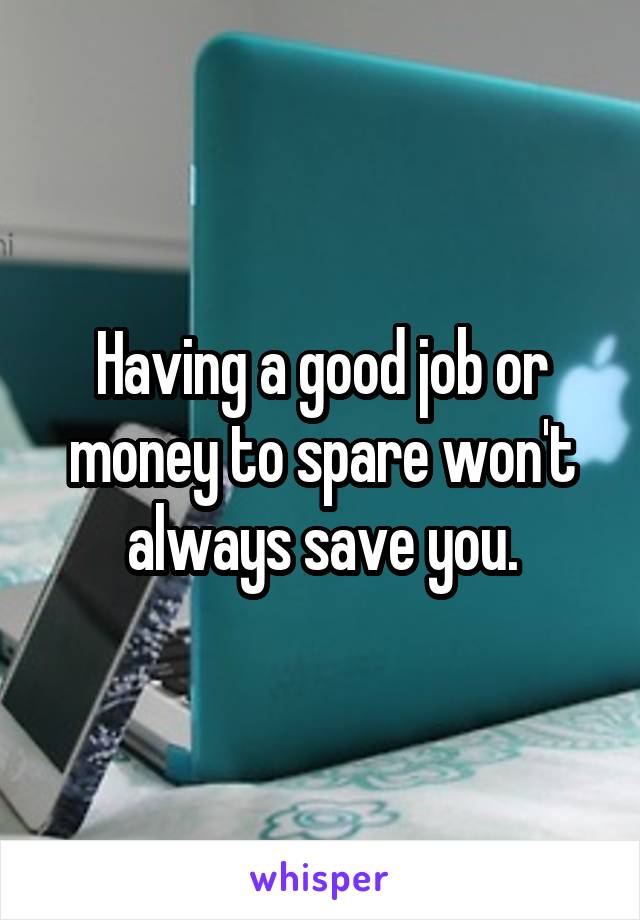  Having a good job or money to spare won't always save you.