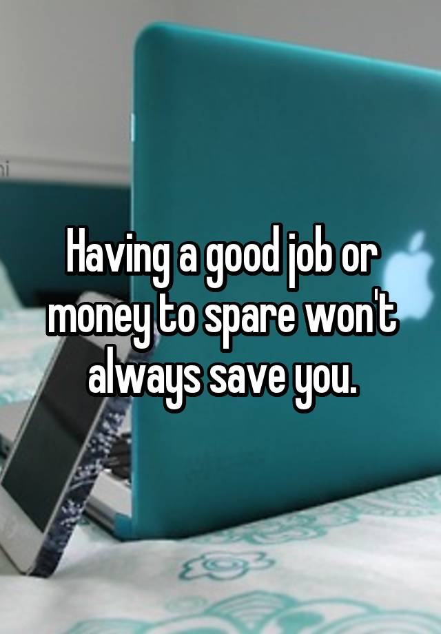  Having a good job or money to spare won't always save you.