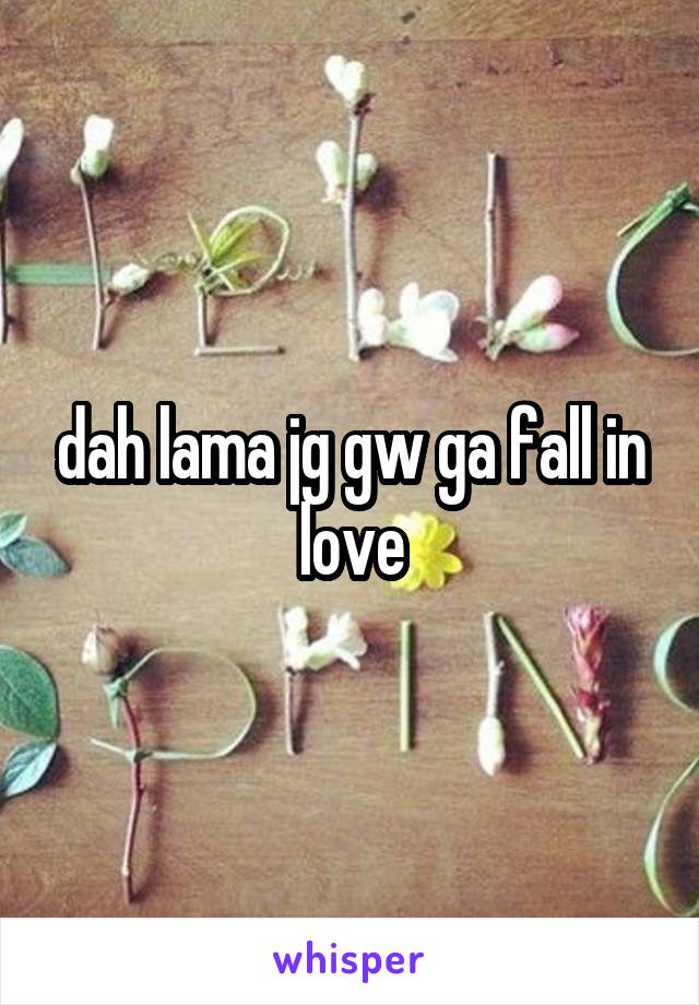 dah lama jg gw ga fall in love