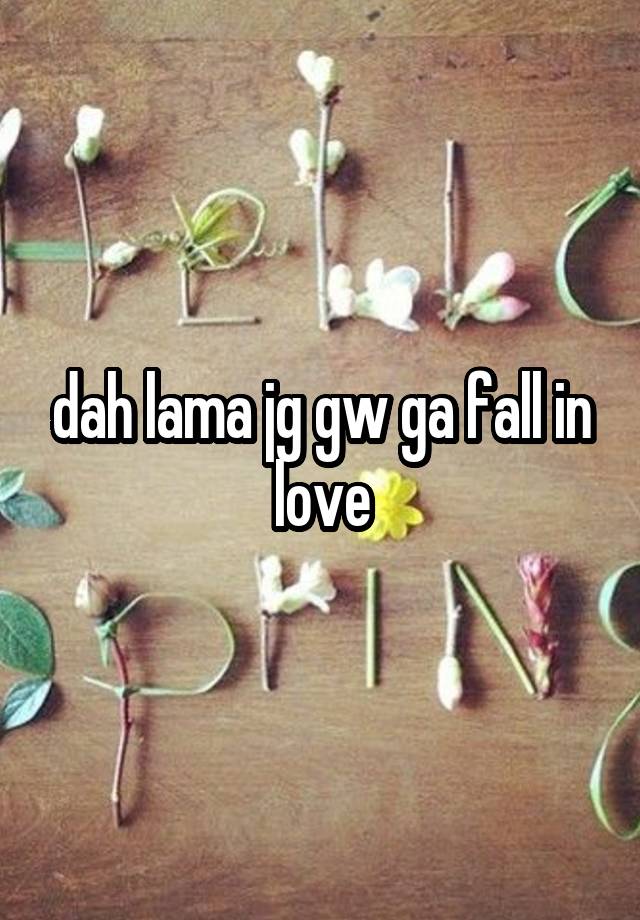 dah lama jg gw ga fall in love