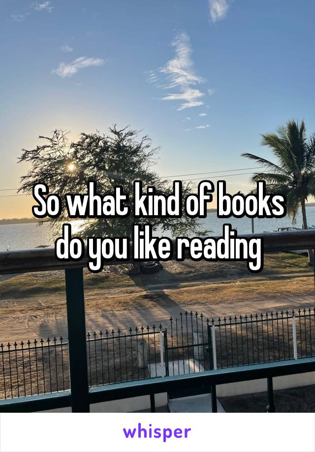 So what kind of books do you like reading