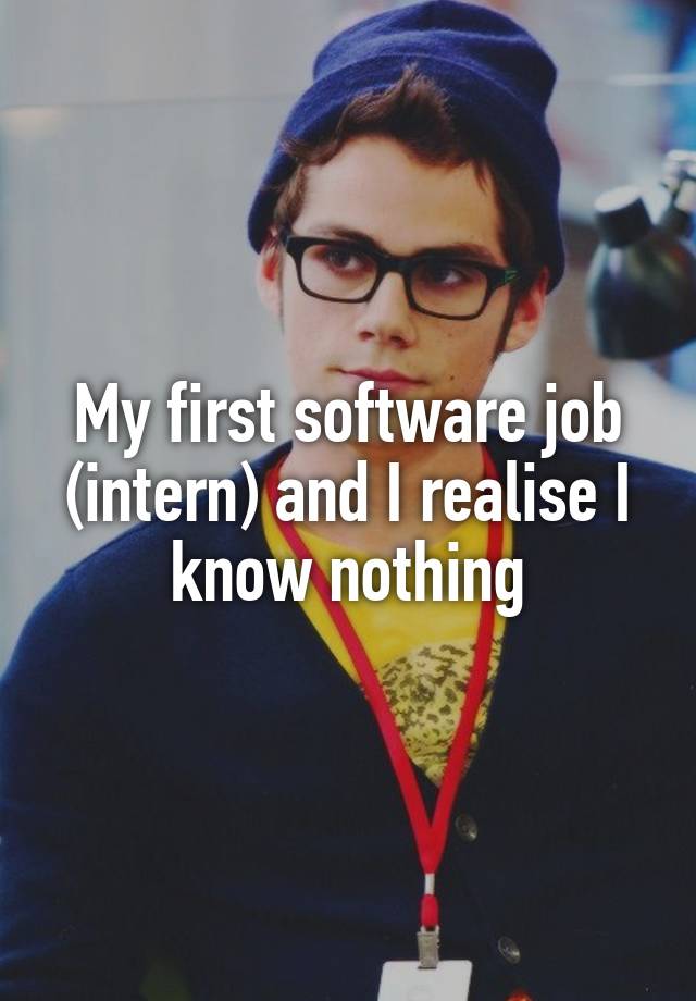 My first software job (intern) and I realise I know nothing