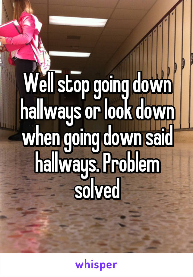 Well stop going down hallways or look down when going down said hallways. Problem solved