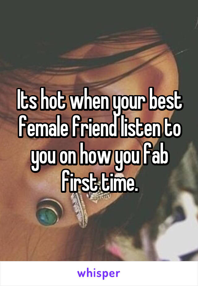 Its hot when your best female friend listen to you on how you fab first time.