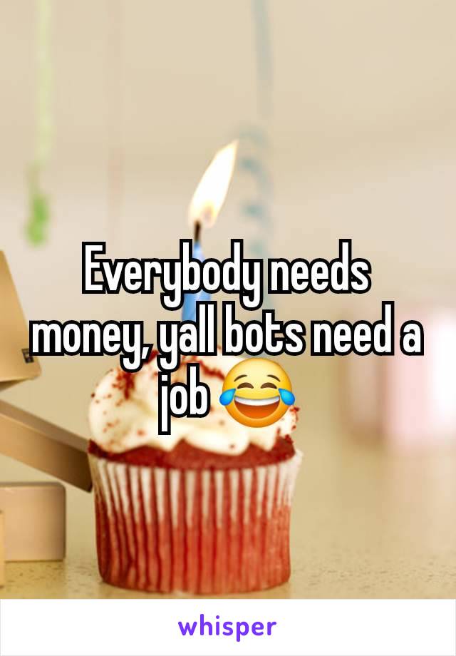 Everybody needs money, yall bots need a job 😂