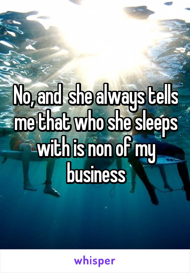 No, and  she always tells me that who she sleeps with is non of my business