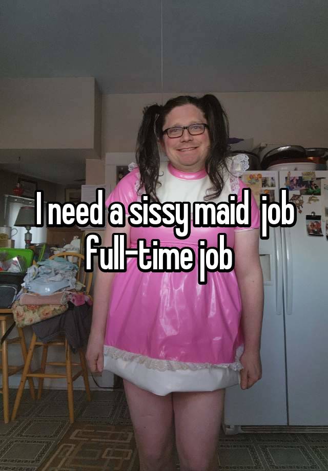 I need a sissy maid  job full-time job  