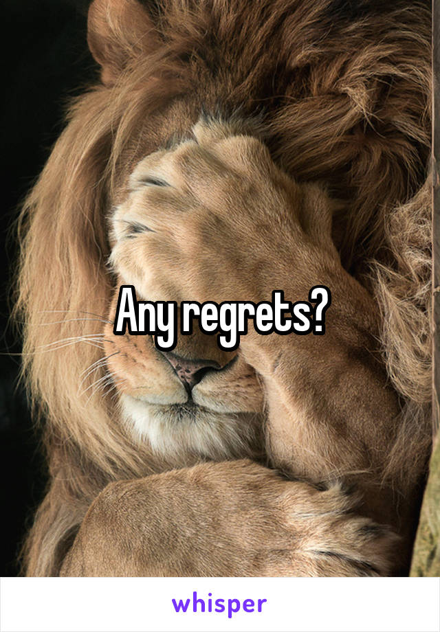 Any regrets?