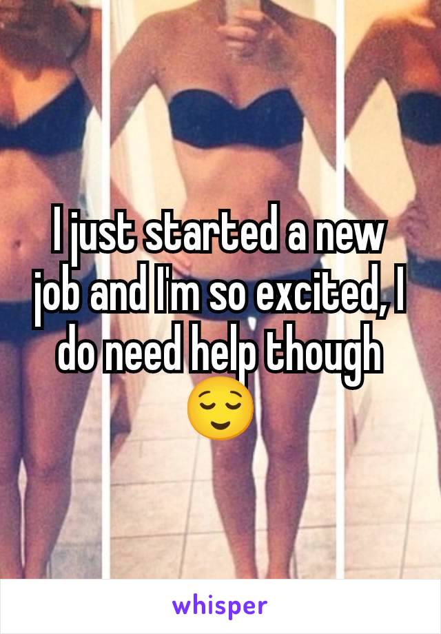 I just started a new job and I'm so excited, I do need help though 😌