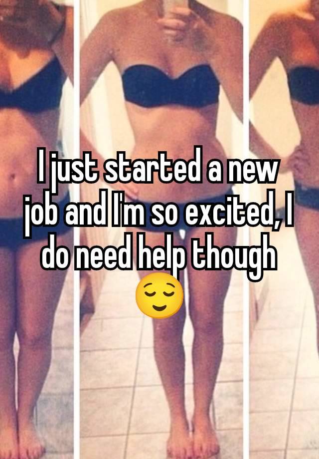 I just started a new job and I'm so excited, I do need help though 😌