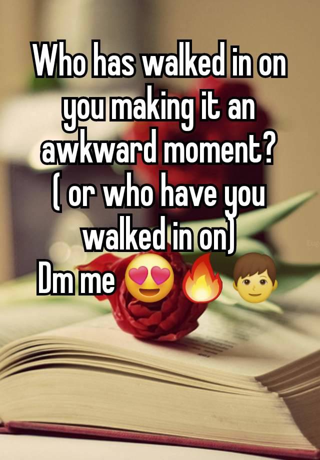 Who has walked in on you making it an awkward moment?
( or who have you walked in on)
Dm me 😍🔥👦