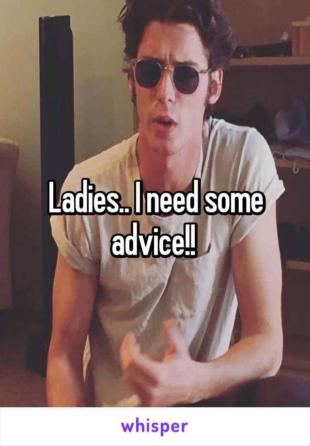 Ladies.. I need some advice!! 