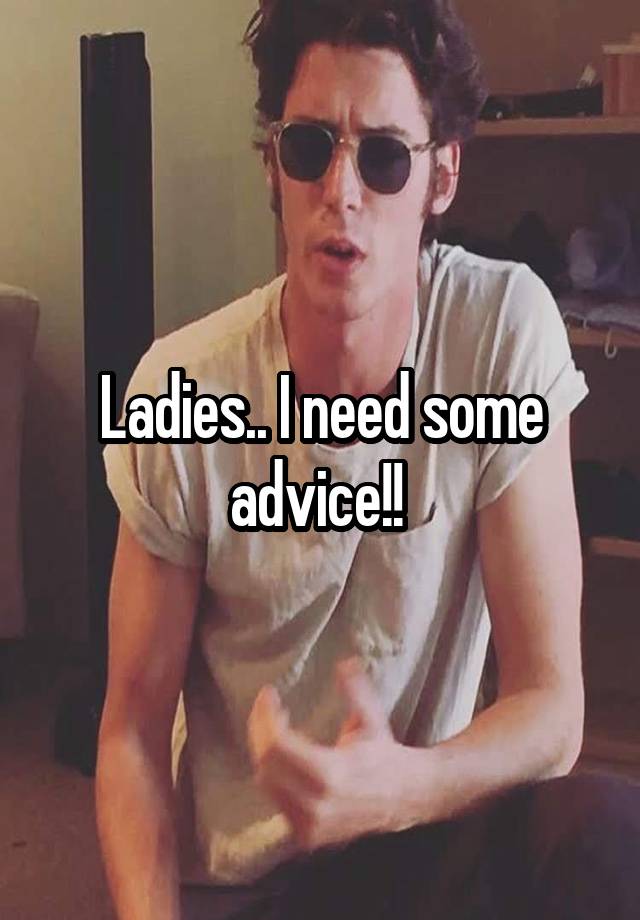 Ladies.. I need some advice!! 