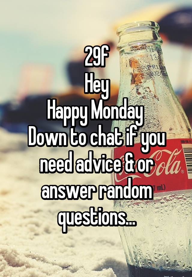 29f
Hey
Happy Monday 
Down to chat if you need advice & or answer random questions...