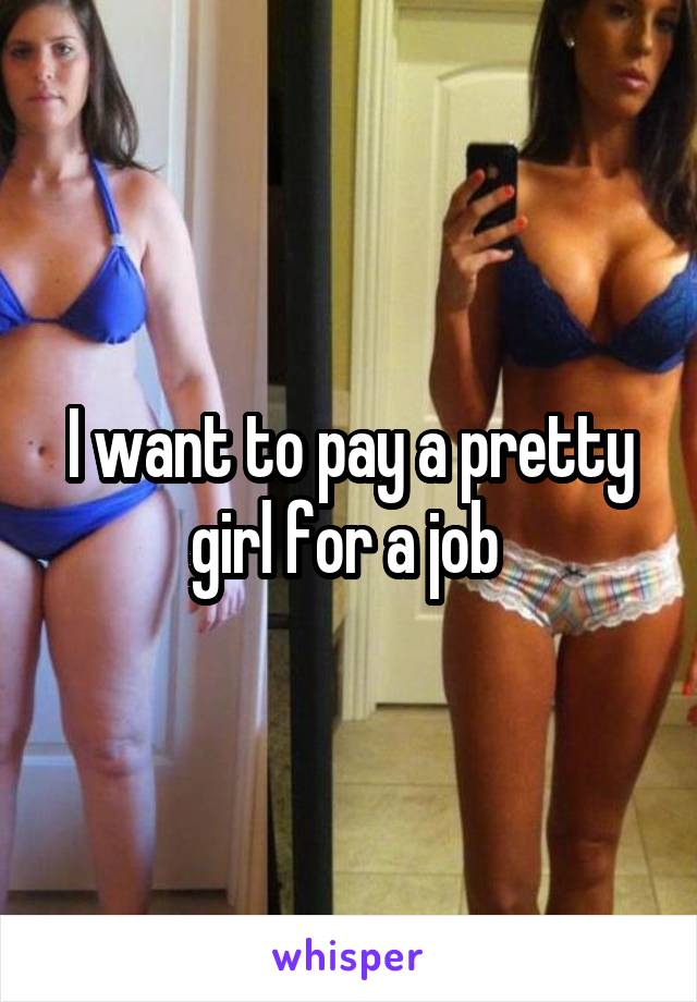 I want to pay a pretty girl for a job 