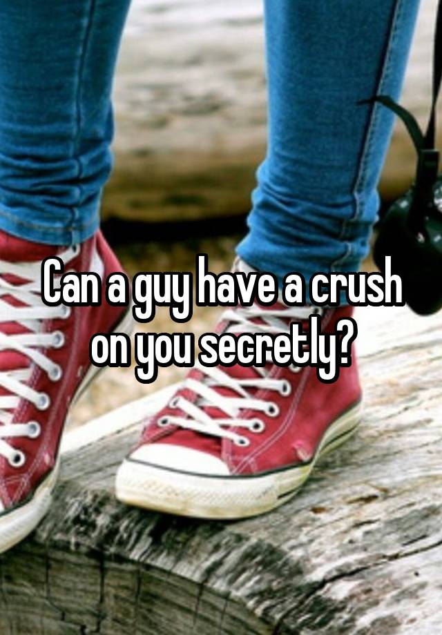 Can a guy have a crush on you secretly?