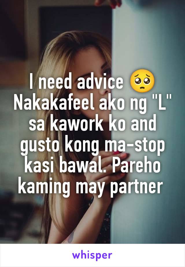 I need advice 🥺
Nakakafeel ako ng "L" sa kawork ko and gusto kong ma-stop kasi bawal. Pareho kaming may partner 