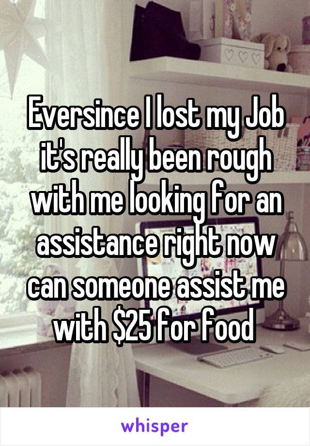 Eversince I lost my Job it's really been rough with me looking for an assistance right now can someone assist me with $25 for food 