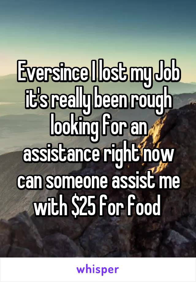 Eversince I lost my Job it's really been rough looking for an assistance right now can someone assist me with $25 for food 