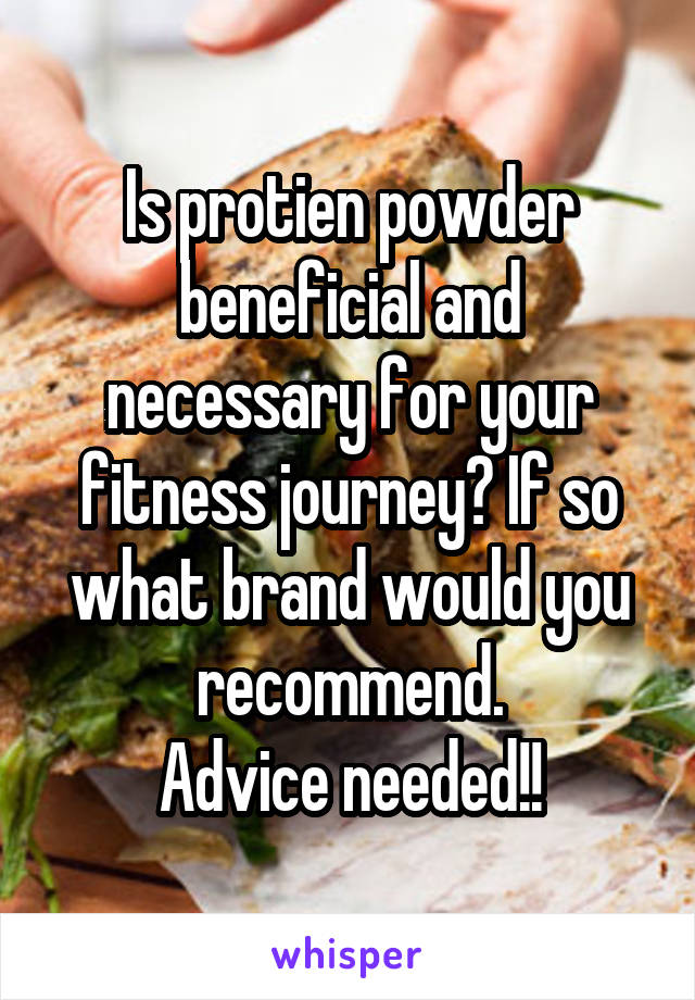 Is protien powder beneficial and necessary for your fitness journey? If so what brand would you recommend.
Advice needed!!