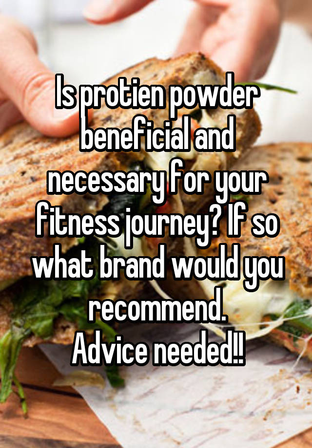 Is protien powder beneficial and necessary for your fitness journey? If so what brand would you recommend.
Advice needed!!