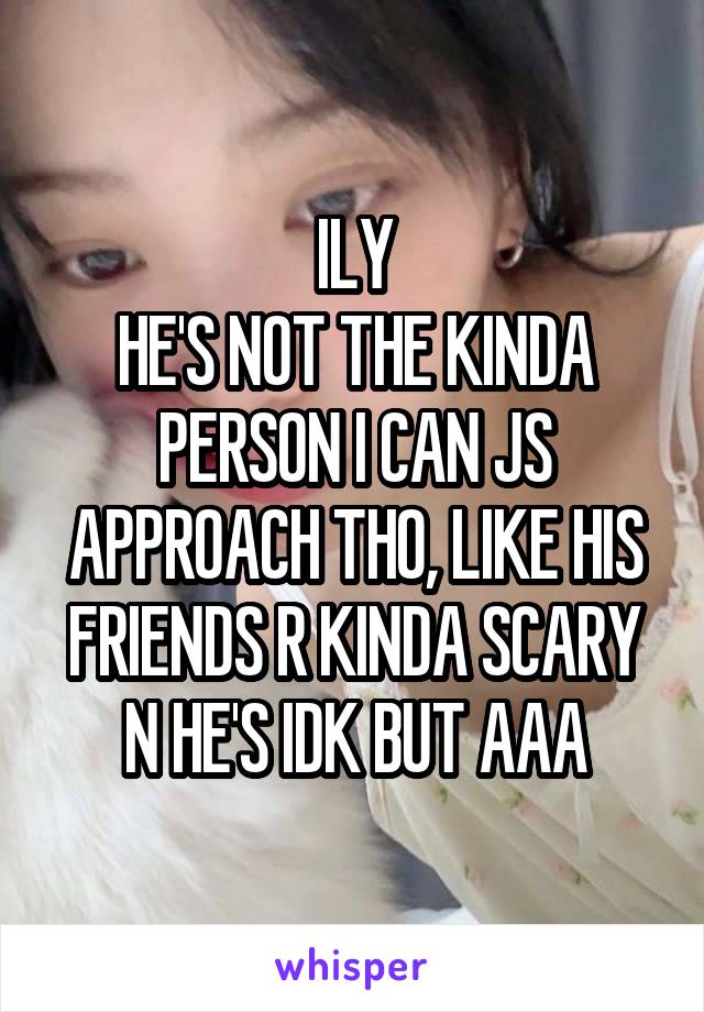 ILY
HE'S NOT THE KINDA PERSON I CAN JS APPROACH THO, LIKE HIS FRIENDS R KINDA SCARY N HE'S IDK BUT AAA