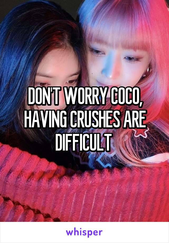 DON'T WORRY COCO, HAVING CRUSHES ARE DIFFICULT 