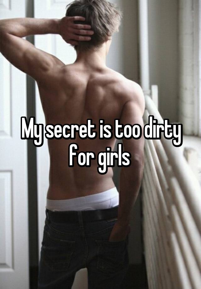 My secret is too dirty for girls 