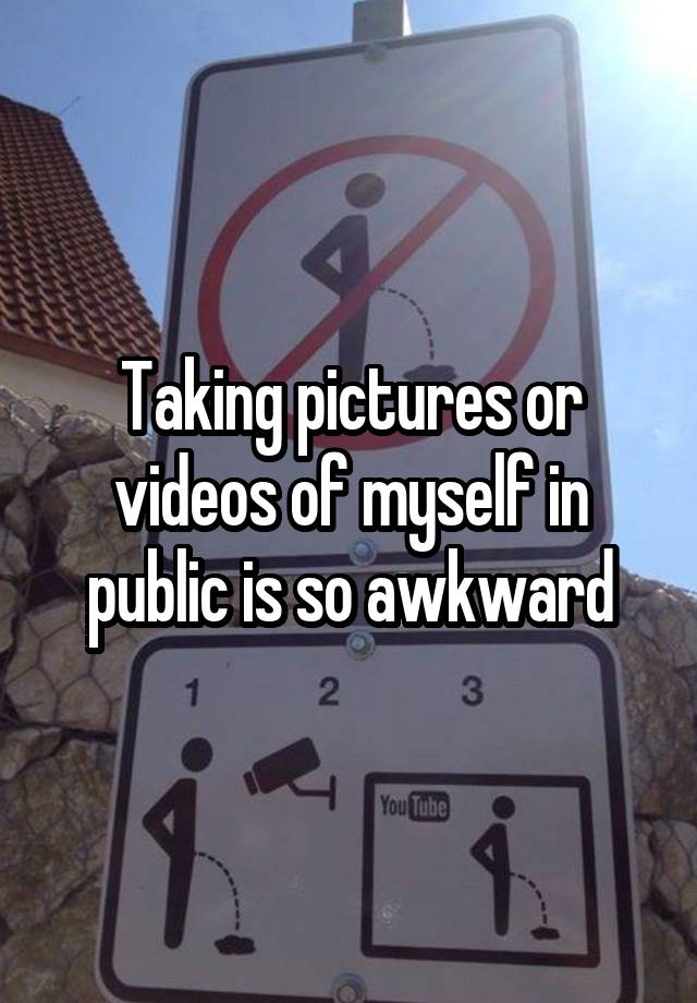 Taking pictures or videos of myself in public is so awkward